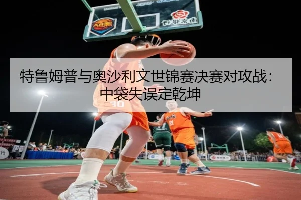 特鲁姆普与奥沙利文世锦赛决赛对攻战：中袋失误定乾坤