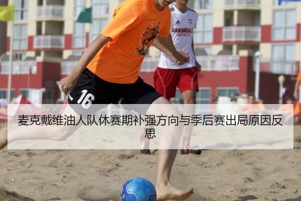 麦克戴维油人队休赛期补强方向与季后赛出局原因反思