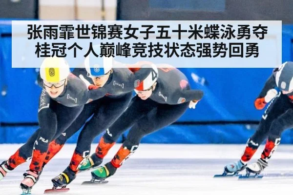 张雨霏世锦赛女子五十米蝶泳勇夺桂冠个人巅峰竞技状态强势回勇