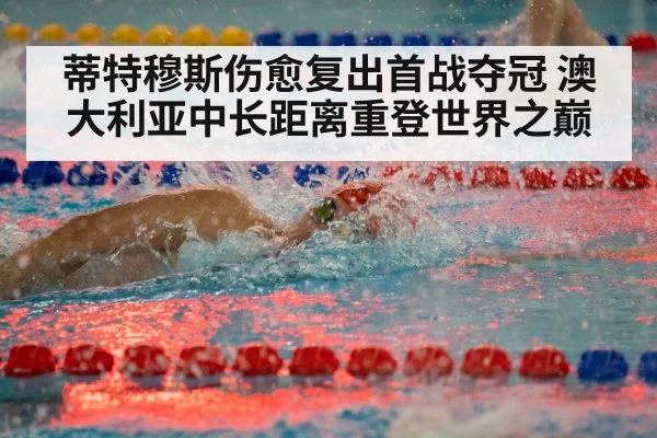 蒂特穆斯伤愈复出首战夺冠 澳大利亚中长距离重登世界之巅